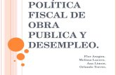 P OLÍTICA FISCAL DE OBRA PUBLICA Y DESEMPLEO. Flor Aragon. Melissa Lucero. Ana Limon. Orlando Torres.