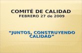 COMITÉ DE CALIDAD FEBRERO 27 de 2009 “JUNTOS, CONSTRUYENDO CALIDAD”