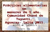 Ciotta I,Pantaleón R, Borelli MF, Cabianca G. Salta, 2012 Prácticas alimentarias en menores de 1 año. Comunidad Chané de Tuyunti, Aguaray- Salta 2011.