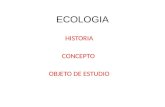 ECOLOGIA HISTORIA CONCEPTO OBJETO DE ESTUDIO. HISTORIA ECOLOGIATERMINO INVENTADO POR ERNST HAECKEL ( ZOOLOGO ALEMAN) 1869.