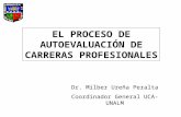 EL PROCESO DE AUTOEVALUACIÓN DE CARRERAS PROFESIONALES Dr. Milber Ureña Peralta Coordinador General UCA-UNALM.