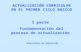 MINISTERIO DE EDUCACIÓN ACTUALIZACIÓN CURRICULAR EN EL PRIMER CICLO BÁSICO I parte Fundamentación del proceso de actualización.