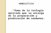HOMILÉTICA Rama de la teología aplicada que se encarga de la preparación y predicación de sermones. Rama de la teología aplicada que se encarga de la preparación.