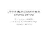 Diseño organizacional de la empresa cultural El Museo y su gestión M.A Ana Lucía Recaman Mejia Enero 30 de 2010.