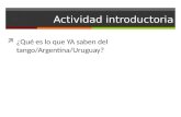 Actividad introductoria  ¿Qué es lo que YA saben del tango/Argentina/Uruguay?