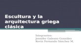 Escultura y la arquitectura griega clásica Integrantes: Jennifer Galeano González Kevin Fernando Sánchez M.