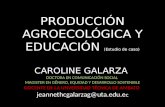 PRODUCCIÓN AGROECOLÓGICA Y EDUCACIÓN (Estudio de caso) CAROLINE GALARZA DOCTORA EN COMUNICACIÓN SOCIAL MAGISTER EN GÉNERO, EQUIDAD Y DESARROLLO SOSTENIBLE.