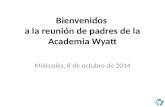 Bienvenidos a la reunión de padres de la Academia Wyatt Miércoles, 8 de octubre de 2014.