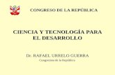 CIENCIA Y TECNOLOGÍA PARA EL DESARROLLO Dr. RAFAEL URRELO GUERRA Congresista de la República CONGRESO DE LA REPÚBLICA.
