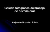 Galería fotográfica del trabajo de historia oral Alejandro González Prieto.
