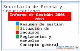 Secretaría de Prensa y Comunicaciones Resumen de gestión Situación de recursos Reglamentos y manuales Concepto general Informe de Gestión 2008 - 2011.