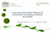 Guía para desarrollar Talleres de orientación con Padres y Madres de Familia San Luis Potosí, S.L.P., agosto de 2011.