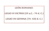 LEÓN ROMANO: LEGIO VI VICTRIX (29 a.C.- 74 d. C.) LEGIO VII GEMINA (74- 420 d. C.)