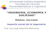 1 Universidad Católica Argentina Facultad de Ciencias Fisicomatemáticas e Ingeniería “INGENIERÍA, ECONOMÍA Y SOCIEDAD” Módulo: Sociedad Impacto social.