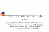 Taller de Método de caso Facilitador: Mtro. Darío Sánchez Valle. Para replicar el curso en UVM Campus Lago de Guadalupe, Facilitador: Lic. Alberto Orihuela.
