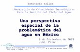 Centro de Investigación en Geografía y Geomática “Ing. Jorge L. Tamayo” A.C. Una perspectiva espacial de la problemática del agua en México 2 de Diciembre.