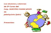 Los alumnos y alumnas de 5º Curso del Ceip. NUESTRO PADRE JESÚS de Jabalquinto (Jaén) Presentan: