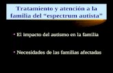 Tratamiento y atención a la familia del “espectrum autista” El impacto del autismo en la familia Necesidades de las familias afectadas.