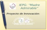 IEPG: “Madre Admirable” Proyecto de Innovación:. “La radio escolar, permite una comunicación diferente, Democrática y participativa. Su esencia no sólo.