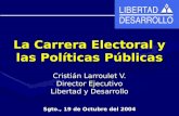 La Carrera Electoral y las Políticas Públicas Cristián Larroulet V. Director Ejecutivo Libertad y Desarrollo Sgto., 19 de Octubre del 2004.