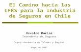 El Camino hacia las IFRS para la Industria de Seguros en Chile Osvaldo Macias Intendente de Seguros Superintendencia de Valores y Seguros Mayo de 2007.