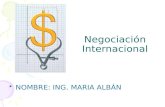 Negociación Internacional NOMBRE: ING. MARIA ALBÁN.