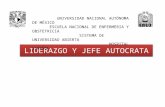 LIDERAZGO Y JEFE AUTOCRATA UNIVERSIDAD NACIONAL AUTÓNOMA DE MÉXICO ESCUELA NACIONAL DE ENFERMERIA Y OBSTETRICIA SISTEMA DE UNIVERSIDAD ABIERTA HOSPITAL.