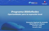 Programa BiblioRedes Oportunidades para la expresión local Encuentro Regional de Inclusión Digital Rural y Urbana Santiago, Chile Octubre 2009.