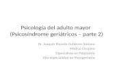 Psicología del adulto mayor (Psicosíndrome geriátricos – parte 2) Dr. Joaquín Ricardo Gutiérrez Soriano Médico Cirujano Especialista en Psiquiatría Alta.