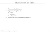 PLN Introducción Ingeniería Lingüística1 Introducción al PLN 1 Presentación del curso Ingeniería lingüística Tareas Recursos Aplicaciones Niveles de procesamiento.