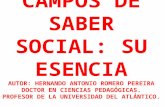 CAMPOS DE SABER SOCIAL: SU ESENCIA AUTOR: HERNANDO ANTONIO ROMERO PEREIRA DOCTOR EN CIENCIAS PEDAGÓGICAS. PROFESOR DE LA UNIVERSIDAD DEL ATLÁNTICO. Miércoles,