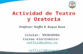 Actividad de Teatro y Oratoria Profesor: Naffis R. Roque Roca Celular: 992820984 Correo electrónico: naffisr@yahoo.esnaffisr@yahoo.es naffis27@hotmail.com.