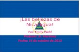 ¡ Las bellezas de Nicaragua! Por: Emily Wohl Profesor: Sr. Martínez Fecha: 14 de octubre de 2013.