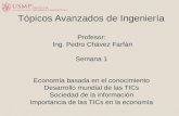 Tópicos Avanzados de Ingeniería Profesor: Ing. Pedro Chávez Farfán Semana 1 Economía basada en el conocimiento Desarrollo mundial de las TICs Sociedad.