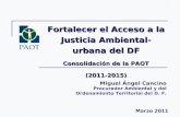Fortalecer el Acceso a la Justicia Ambiental- urbana del DF Consolidación de la PAOT (2011-2015) Miguel Ángel Cancino Procurador Ambiental y del Ordenamiento.