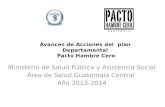 Avances de Acciones del plan Departamental Pacto Hambre Cero Ministerio de Salud Pública y Asistencia Social Área de Salud Guatemala Central Año 2013-2014.