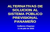 ALTERNATIVAS DE SOLUCION AL SISTEMA PÚBLICO PREVISIONAL PANAMEÑO Guillermo Chapman 11 de julio de 2003 Guillermo Chapman 11 de julio de 2003.