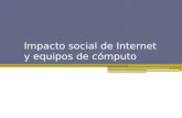 Impacto social de Internet y equipos de cómputo. Impacto social y equipos de cómputo El mundo de la computación e Internet se han vuelto parte integral.