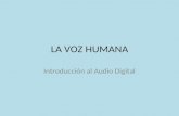 LA VOZ HUMANA Introducción al Audio Digital LA VOZ ES EL PRIMER INSTRUMENTO Probablemente el primer instrumento musical fue la propia voz del hombre.
