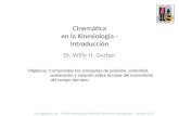 Cinemática en la Kinesiología - Introducción Dr. Willy H. Gerber Objetivos: Comprender los conceptos de posición, velocidad, aceleración y rotación sobre.