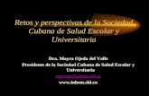 Retos y perspectivas de la Sociedad Cubana de Salud Escolar y Universitaria Dra. Mayra Ojeda del Valle Presidente de la Sociedad Cubana de Salud Escolar.