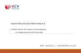 MAESTRÍA EN GESTIÓN PÚBLICA CURSO: Diseño de Proyectos de Investigación EL PROBLEMA DE INVESTIGACIÓN DR. HUGO L. AGÜERO ALVA.