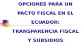 OPCIONES PARA UN PACTO FISCAL EN EL ECUADOR: TRANSPARENCIA FISCAL Y SUBSIDIOS.