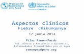 Aspectos clínicos Fiebre chikungunya 17 junio 2014 Pilar Ramón-Pardo RSI, Alerta y Respuesta a Epidemias, Enfermedades Transmitidas por el Agua ramonpap@paho.org.
