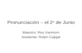 Pronunciación – el 2 o de Junio Maestro: Rex VanHorn Asistente: Robin Cajigal.
