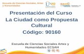 Escuela de Ciencias Sociales, Artes y Humanidades Presentación del Curso La Ciudad como Propuesta Cultural Código: 90160 Escuela de Ciencias Sociales Artes.