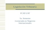 Legislación Tributaria FCAT-UAT 5o. Semestre Licenciado en Negocios Internacionales.