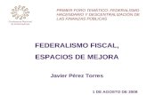 Federalismo Hacendario y Descentralización de las Finanzas Públicas FEDERALISMO FISCAL, ESPACIOS DE MEJORA Javier Pérez Torres 1 DE AGOSTO DE 2008 PRIMER.