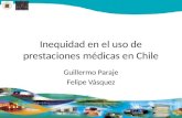 Inequidad en el uso de prestaciones médicas en Chile Guillermo Paraje Felipe Vásquez.