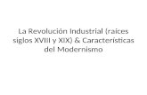 La Revolución Industrial (raíces siglos XVIII y XIX) & Características del Modernismo.